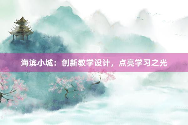 海滨小城：创新教学设计，点亮学习之光