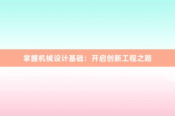 掌握机械设计基础：开启创新工程之路